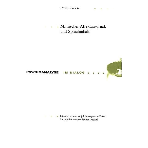 Mimischer Affektausdruck und Sprachinhalt : Interaktive und objektbezogene Affekte im psychotherapeutischen Prozess, Cord Benecke