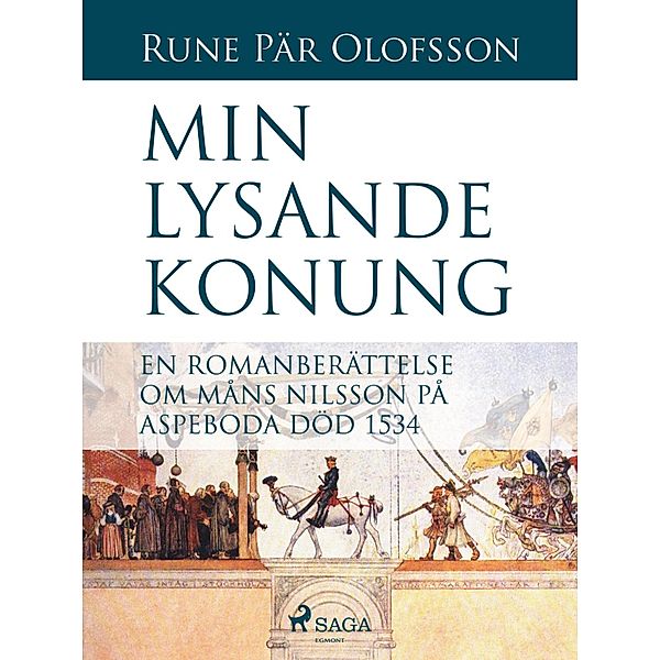 Min lysande konung : en romanberättelse om Måns Nilsson på Aspeboda död 1534, Rune Pär Olofsson