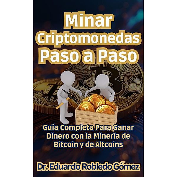 Minar Criptomonedas Paso a Paso Guía Completa Para Ganar Dinero con la Minería de Bitcoin y de Altcoins (Aprende a comprar e invertir en criptomonedas aunque seas principiante y empieces de cero, #2) / Aprende a comprar e invertir en criptomonedas aunque seas principiante y empieces de cero, Eduardo Robledo Gómez