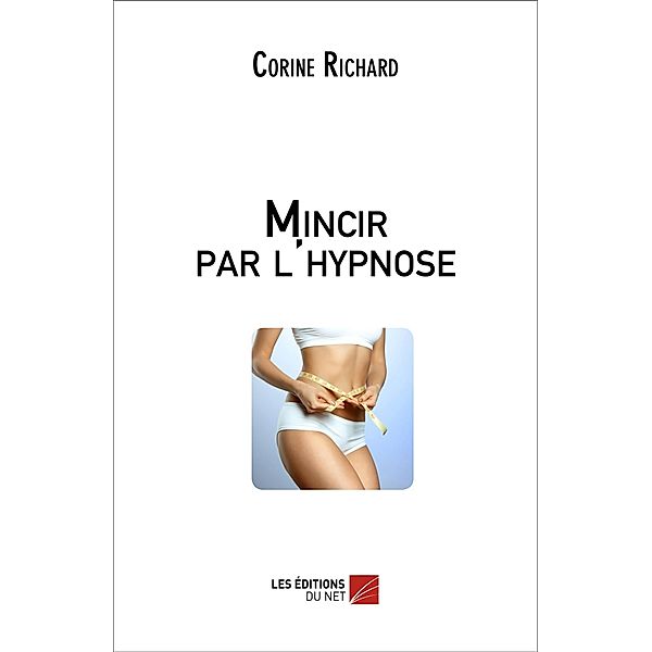 Mincir par l'hypnose / Les Editions du Net, Richard Corine Richard