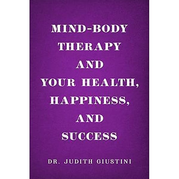Mind-Body Therapy and Your Health, Happiness, and Success, Judith Giustini
