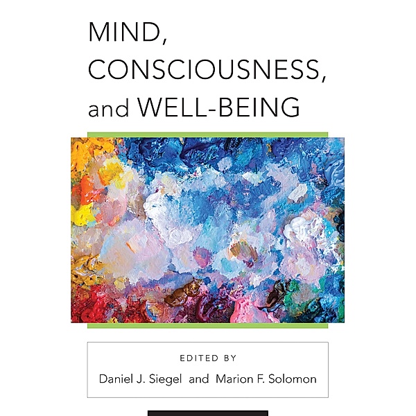 Mind, Consciousness, and Well-Being (Norton Series on Interpersonal Neurobiology) / Norton Series on Interpersonal Neurobiology Bd.0, Daniel J. Siegel, Marion F. Solomon