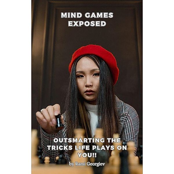 Mind Games Exposed: Outsmarting the Tricks Life Plays on You!, Rami Georgiev