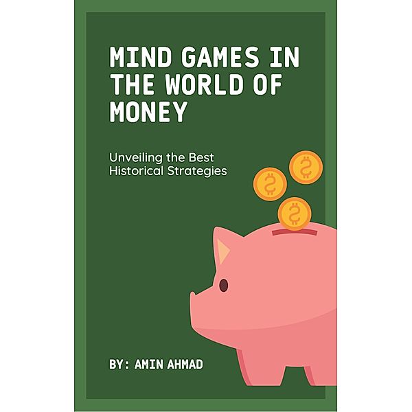 Mind Games in the World of Money: Unveiling the Best Historical Strategies, Amin Ahmad