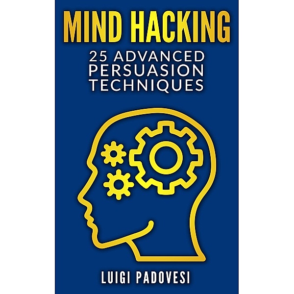 Mind Hacking: 25 Advanced Persuasion Techniques (Online Marketing, #2) / Online Marketing, Luigi Padovesi