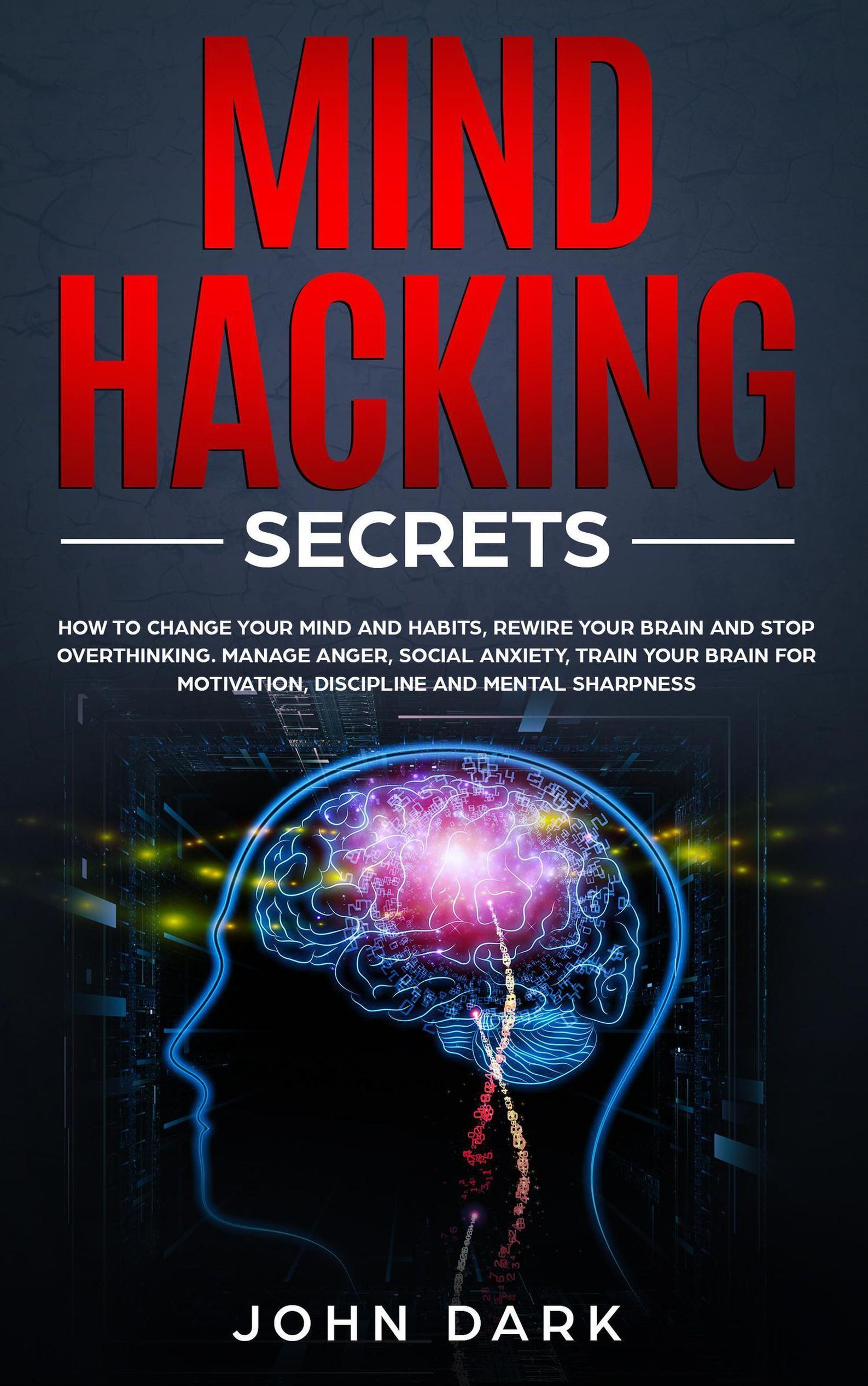 Mind Hacking Secrets: How to Change Your Mind and Habits, Rewire