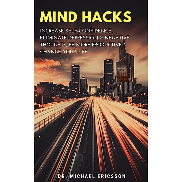 Mind Hacks: Increase Self-Confidence, Eliminate Depression & Negative Thoughts, Be More Productive & Change Your Life, Michael Ericsson