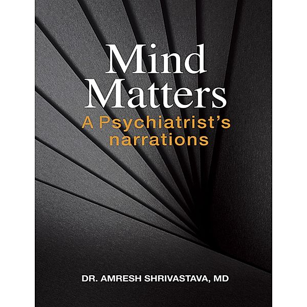 Mind Matters: A Psychiatrist's Narrations, Amresh Shrivastava MD
