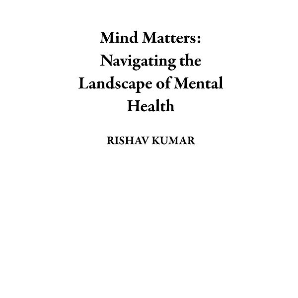Mind Matters: Navigating the Landscape of Mental Health, Rishav Kumar