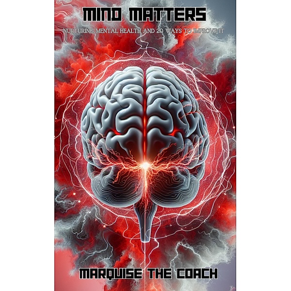 Mind Matters: Nurturing Mental Health and 20 Ways to Improve It, Marquise The Coach