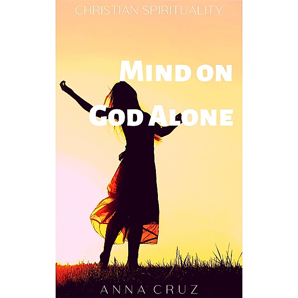 Mind on God Alone (Christian Spirituality, #1) / Christian Spirituality, Anna Cruz