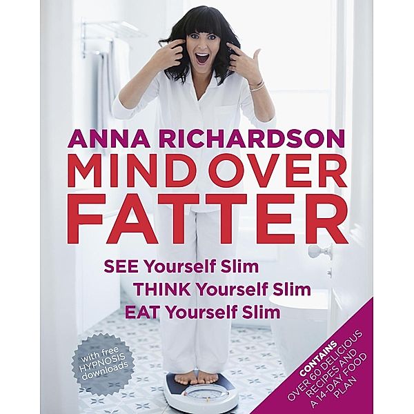 Mind Over Fatter: See Yourself Slim, Think Yourself Slim, Eat Yourself Slim, Anna Richardson
