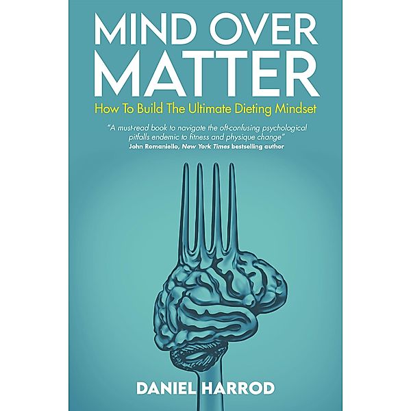 Mind Over Matter: How To Build The Ultimate Dieting Mindset, Daniel Harrod