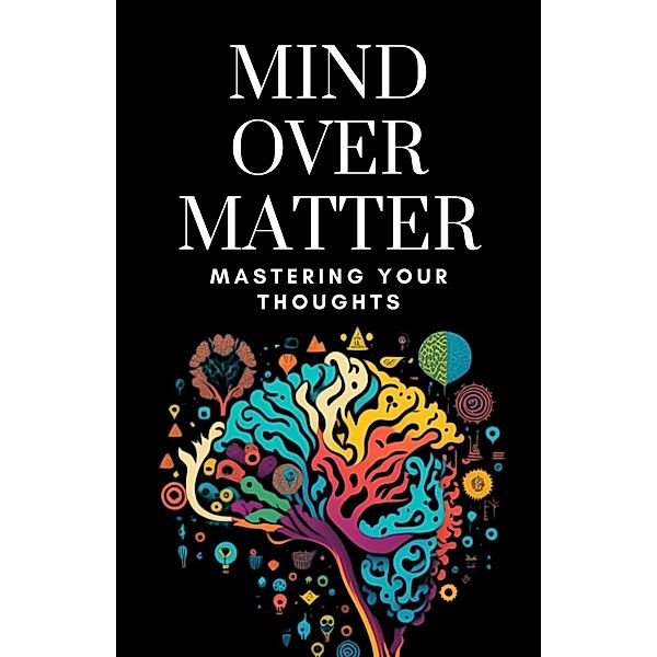 Mind Over Matter: Mastering Your Thoughts, Himanshu Patel