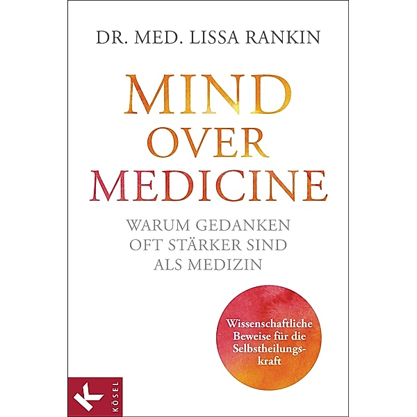 Mind over Medicine - Warum Gedanken oft stärker sind als Medizin, Lissa Rankin