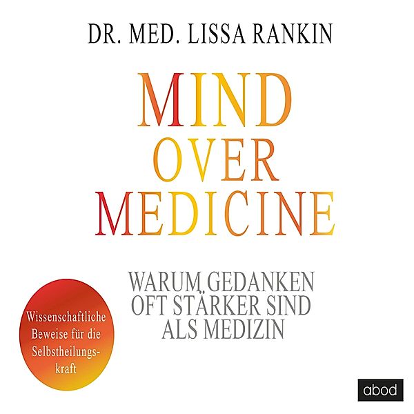 Mind over Medicine - Warum Gedanken oft stärker sind als Medizin, Lissa Rankin