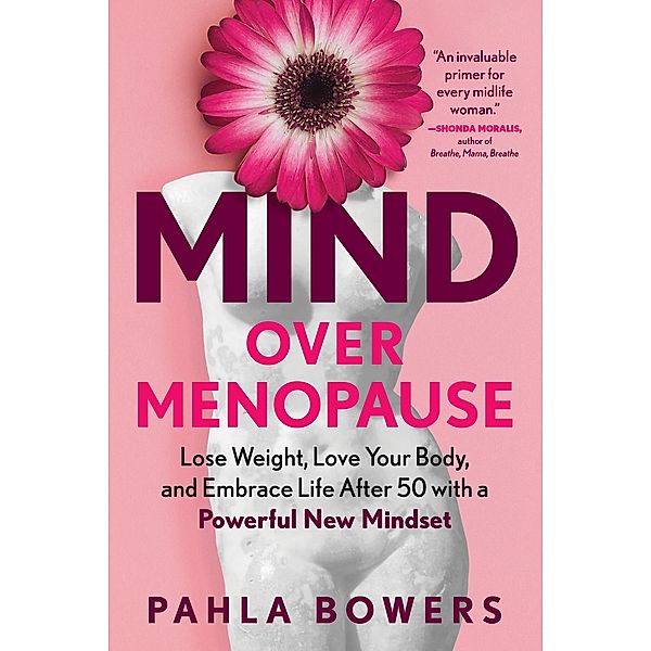 Mind Over Menopause: Lose Weight, Love Your Body, and Embrace Life After 50 with a Powerful New Mindset, Pahla Bowers