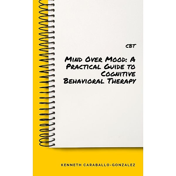 Mind Over Mood: A Practical Guide to Cognitive Behavioral Therapy, Kenneth Caraballo