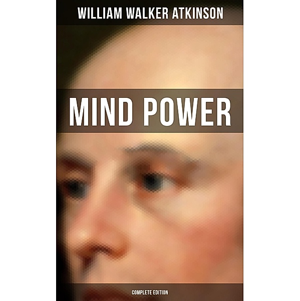 Mind Power (Complete Edition), William Walker Atkinson