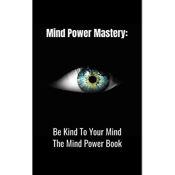 Mind Power Mastery: Be Kind To Your Mind: The Mind Power Book, David Tripp