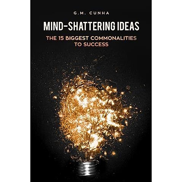 Mind-Shattering Ideas: The 15 Biggest Commonalities to Success, G. M. Cunha