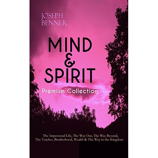 MIND & SPIRIT Premium Collection: The Impersonal Life, The Way Out, The Way Beyond, The Teacher, Brotherhood, Wealth & The Way to the Kingdom, Joseph Benner