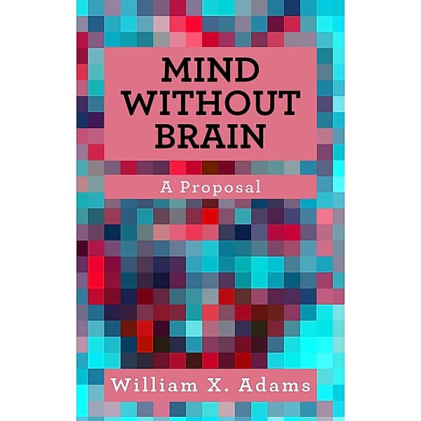 Mind Without Brain (Discovering the Mind, #2) / Discovering the Mind, William X. Adams
