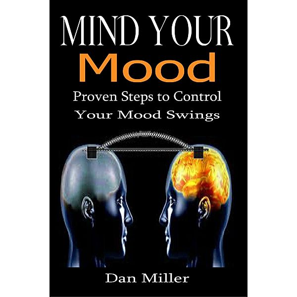 Mind Your Mood - Proven Steps to Control Your Mood Swings, Dan Miller