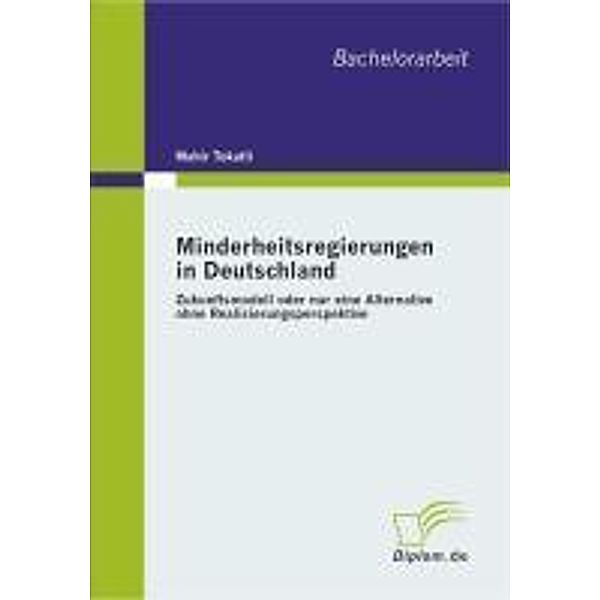 Minderheitsregierungen in Deutschland: Zukunftsmodell oder nur eine Alternative ohne Realisierungsperspektive, Mahir Tokatli