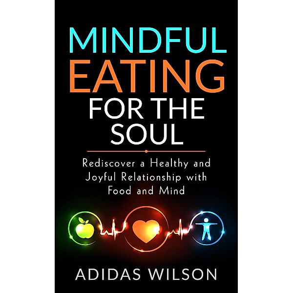 Mindful Eating For The Soul - Rediscover A Healthy And Joyful Relationship With Food And Mind, Adidas Wilson