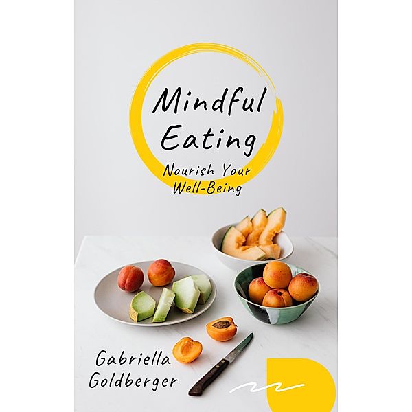 Mindful Eating: Nourish Your Well-Being, Gabriella Goldberger