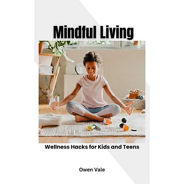 Mindful Living: Wellness Hacks for Kids and Teens, Owen Vale