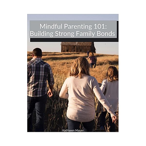 Mindful Parenting 101:  Building Strong Family Bonds, Kate Mayer