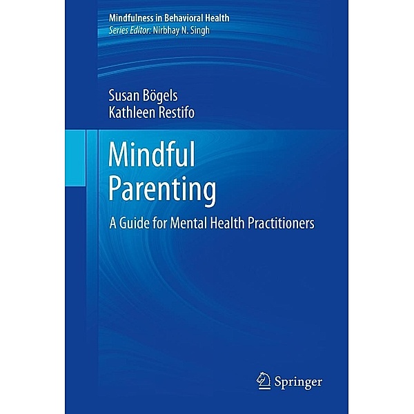 Mindful Parenting / Mindfulness in Behavioral Health, Susan Bögels, Kathleen Restifo