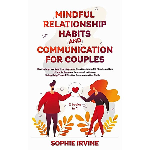 Mindful Relationship Habits and Communication for Couples: 2 Books in 1: How to Improve Your Marriage in 25 Minutes a Day + Enhance Emotional Intimacy, Using Only 3 Effective Conversational Skills, Sophie Irvine