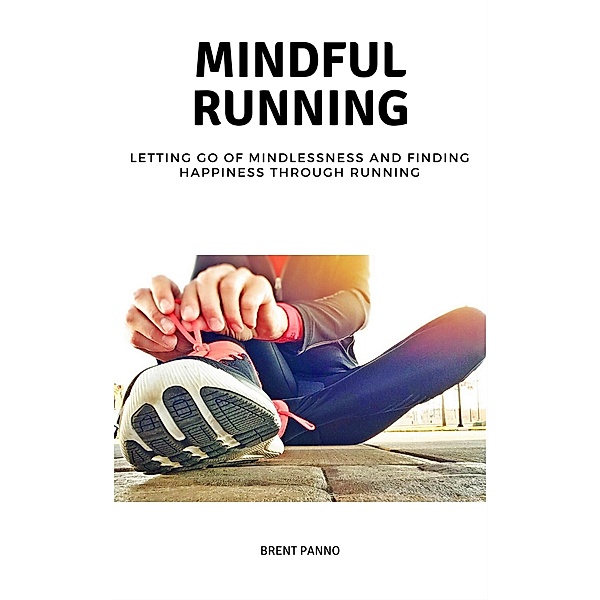 Mindful Running: Letting go of Mindlessness and Finding Happiness through Running / eBookIt.com, Brent Panno