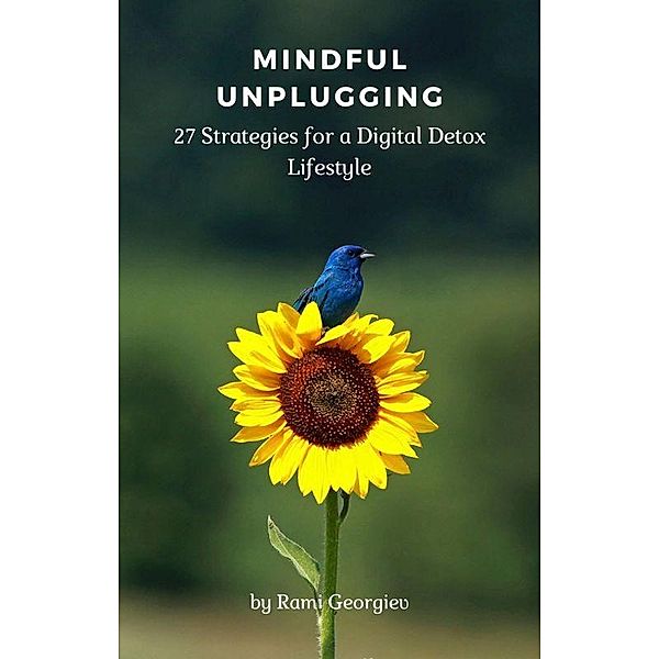 Mindful Unplugging: 27 Strategies for a Digital Detox Lifestyle, Rami Georgiev