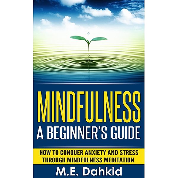 Mindfulness: A Beginner's Guide, M. E Dahkid