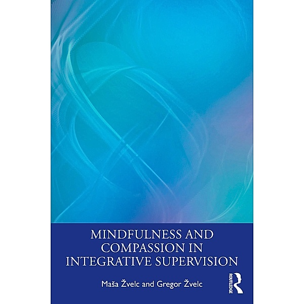 Mindfulness and Compassion in Integrative Supervision, Masa Zvelc, Gregor Zvelc