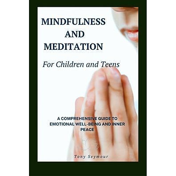 Mindfulness and Meditation for Children and Teens : A Comprehensive Guide to Mindfulness Skills in Children and Teens, Tony Seymour