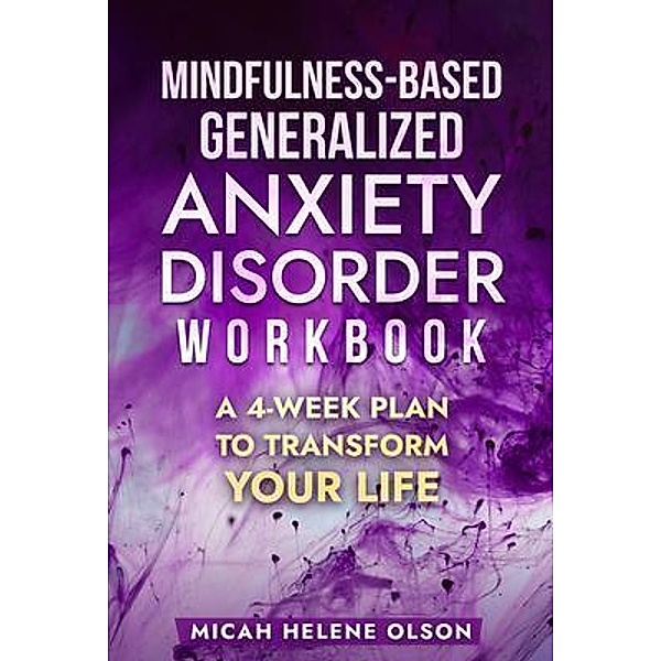 Mindfulness-Based Generalized Anxiety Disorder Workbook, Micah Helene Olson