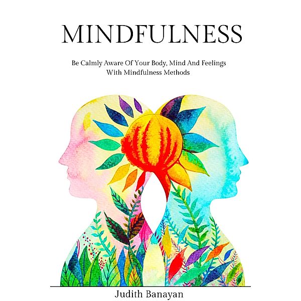 Mindfulness: Be Calmly Aware of Your Body, Mind and Feelings with Mindfulness Methods (Empath and Narcissist: Recover from PTSD, Codependency, and Gaslighting Manipulation, #1) / Empath and Narcissist: Recover from PTSD, Codependency, and Gaslighting Manipulation, Judith Banayan