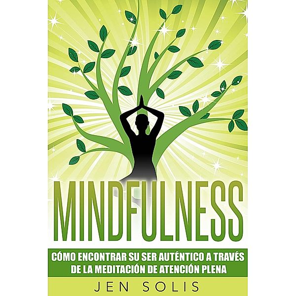 Mindfulness: Como encontrar su Ser Autentico a traves de la Meditacion de Atencion Plena, Jen Solis