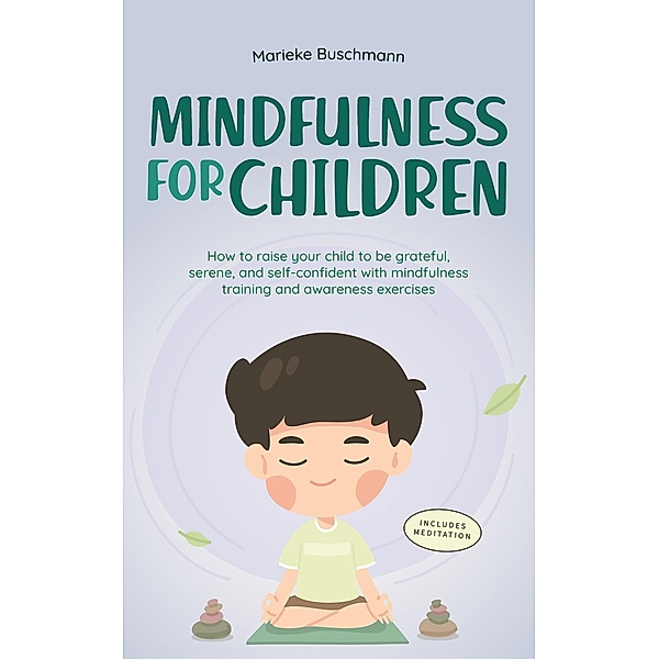 Mindfulness for Children: How to Raise Your Child to Be Grateful, Serene, and Self-Confident With Mindfulness Training and Awareness Exercises - Includes Meditation, Marieke Buschmann