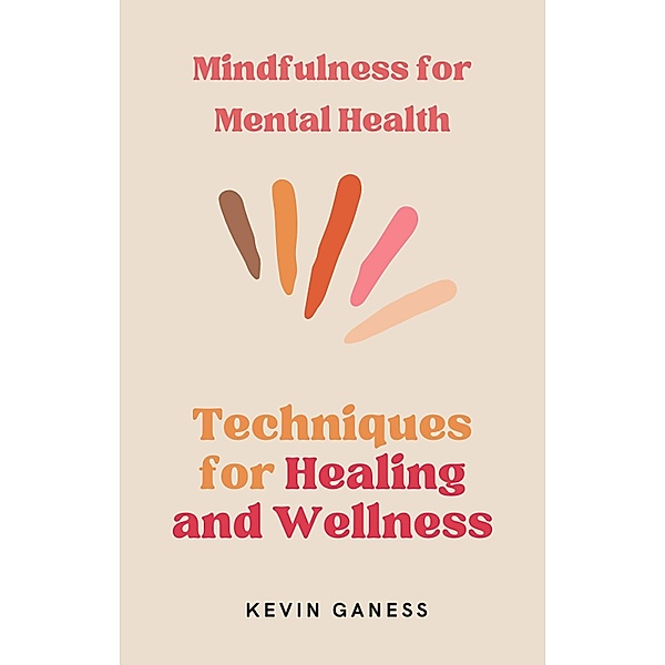 Mindfulness for Mental Health: Techniques for Healing and Wellness, Kevin Ganess