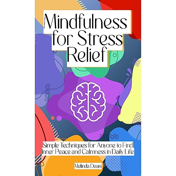 Mindfulness for Stress Relief: Simple Techniques for Anyone to Find Inner Peace and Calmness in Daily Life, Melinda Dean