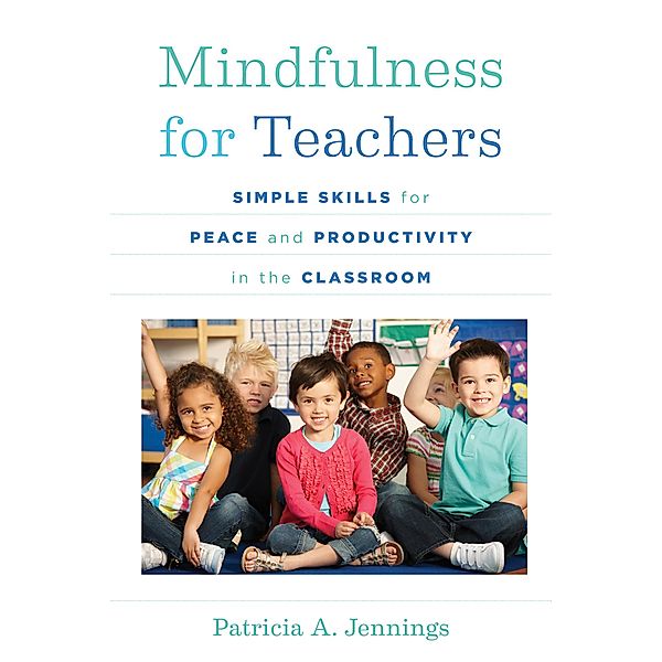 Mindfulness for Teachers: Simple Skills for Peace and Productivity in the Classroom (The Norton Series on the Social Neuroscience of Education) / The Norton Series on the Social Neuroscience of Education Bd.0, Patricia A. Jennings