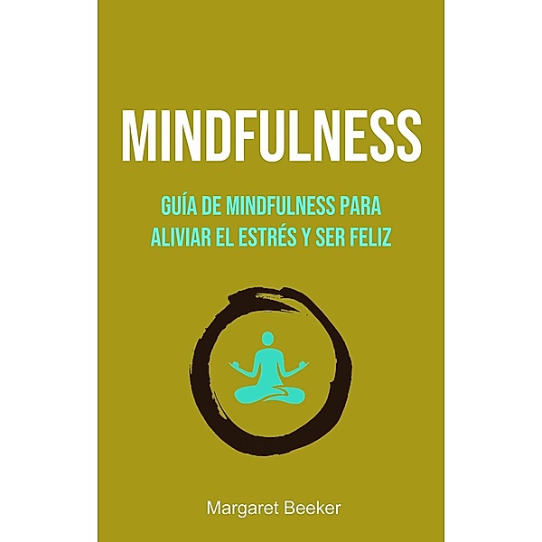Mindfulness: Guía De Mindfulness Para Aliviar El Estrés Y Ser Feliz, Margaret Beeker