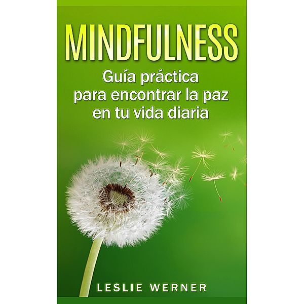 Mindfulness: Guía práctica para encontrar la paz en tu vida diaria, Leslie Werner