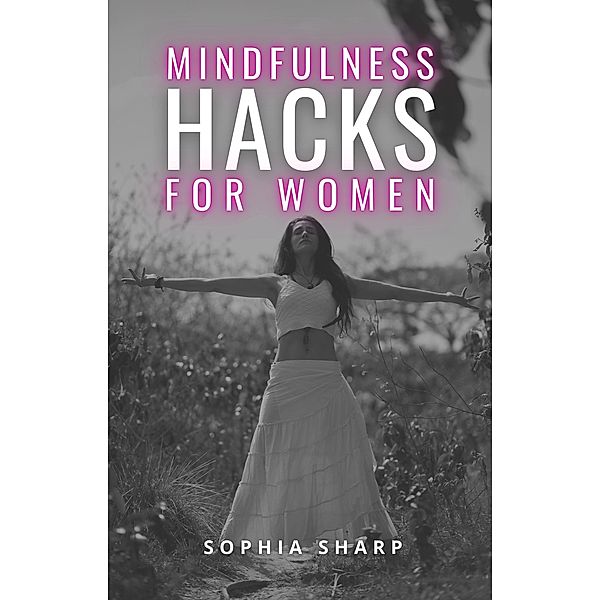 Mindfulness Hacks for Women: Finding Peace and Presence in a Busy World, Sophia Sharp